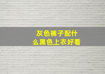 灰色裤子配什么黑色上衣好看