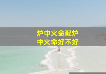 炉中火命配炉中火命好不好