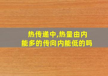 热传递中,热量由内能多的传向内能低的吗