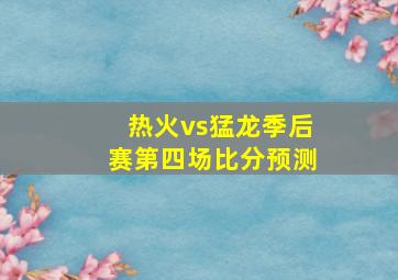 热火vs猛龙季后赛第四场比分预测