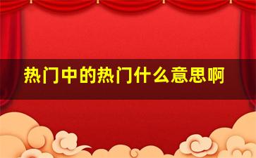 热门中的热门什么意思啊