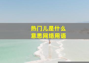 热门儿是什么意思网络用语