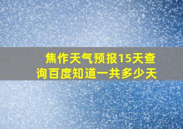 焦作天气预报15天查询百度知道一共多少天