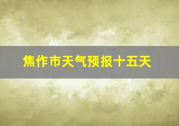 焦作市天气预报十五天