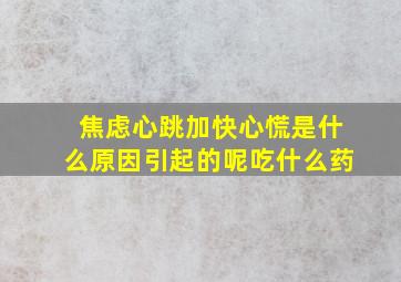 焦虑心跳加快心慌是什么原因引起的呢吃什么药