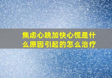 焦虑心跳加快心慌是什么原因引起的怎么治疗