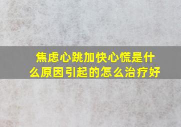 焦虑心跳加快心慌是什么原因引起的怎么治疗好