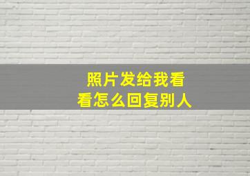 照片发给我看看怎么回复别人