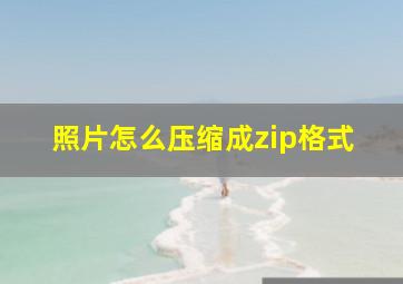 照片怎么压缩成zip格式