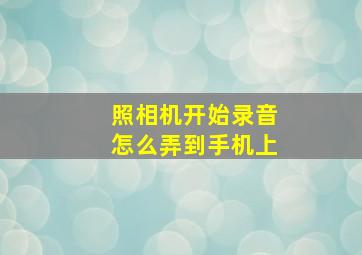 照相机开始录音怎么弄到手机上