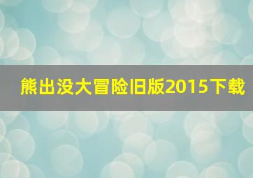 熊出没大冒险旧版2015下载