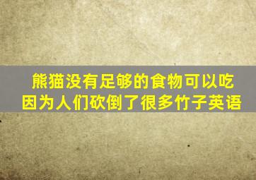 熊猫没有足够的食物可以吃因为人们砍倒了很多竹子英语