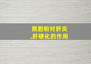 熊胆粉对肝炎,肝硬化的作用