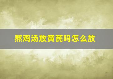 熬鸡汤放黄芪吗怎么放