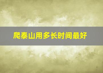 爬泰山用多长时间最好