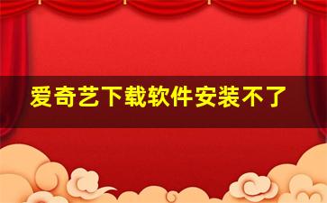 爱奇艺下载软件安装不了