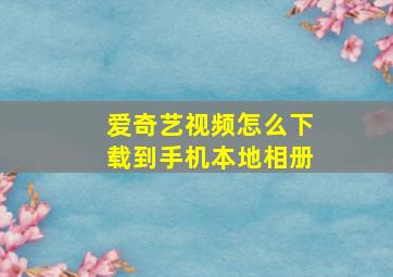 爱奇艺视频怎么下载到手机本地相册