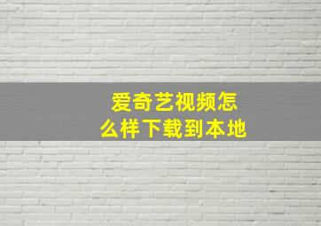 爱奇艺视频怎么样下载到本地