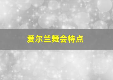 爱尔兰舞会特点