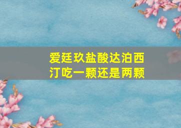 爱廷玖盐酸达泊西汀吃一颗还是两颗