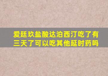 爱廷玖盐酸达泊西汀吃了有三天了可以吃其他延时药吗