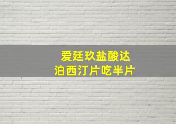 爱廷玖盐酸达泊西汀片吃半片