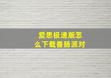 爱思极速版怎么下载香肠派对