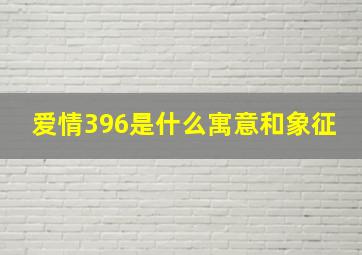 爱情396是什么寓意和象征