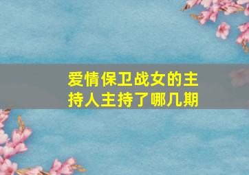 爱情保卫战女的主持人主持了哪几期