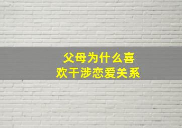 父母为什么喜欢干涉恋爱关系