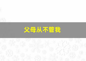 父母从不管我