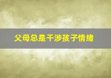 父母总是干涉孩子情绪