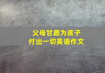 父母甘愿为孩子付出一切英语作文