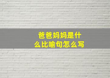 爸爸妈妈是什么比喻句怎么写