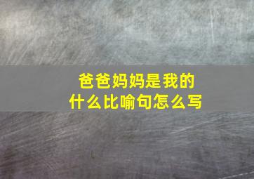 爸爸妈妈是我的什么比喻句怎么写