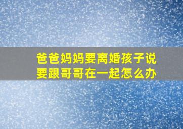 爸爸妈妈要离婚孩子说要跟哥哥在一起怎么办