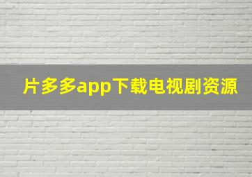 片多多app下载电视剧资源