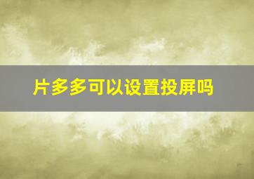 片多多可以设置投屏吗