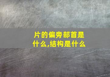 片的偏旁部首是什么,结构是什么