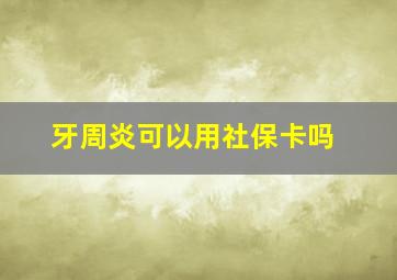 牙周炎可以用社保卡吗