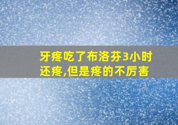 牙疼吃了布洛芬3小时还疼,但是疼的不厉害