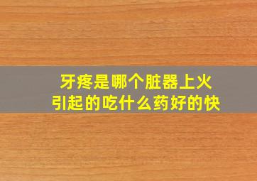 牙疼是哪个脏器上火引起的吃什么药好的快