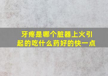 牙疼是哪个脏器上火引起的吃什么药好的快一点