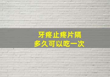 牙疼止疼片隔多久可以吃一次