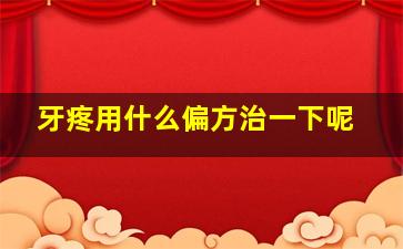 牙疼用什么偏方治一下呢