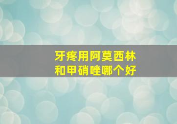 牙疼用阿莫西林和甲硝唑哪个好