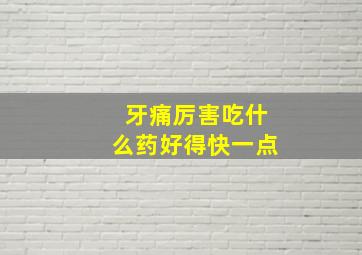 牙痛厉害吃什么药好得快一点