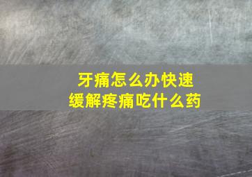 牙痛怎么办快速缓解疼痛吃什么药