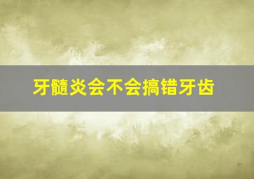 牙髓炎会不会搞错牙齿