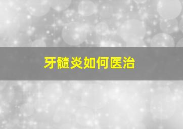 牙髓炎如何医治